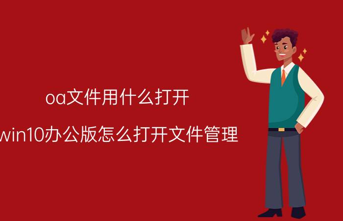 oa文件用什么打开 win10办公版怎么打开文件管理？